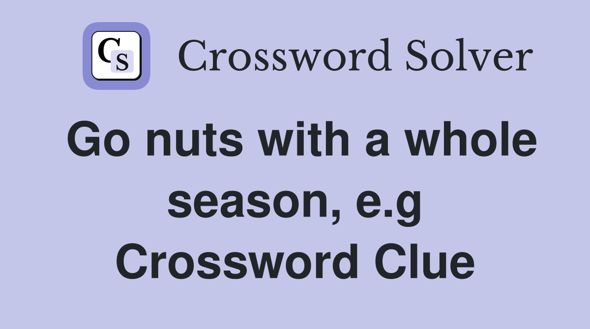 Go nuts with a whole season, e.g Crossword Clue