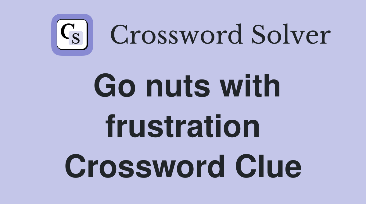 Go nuts with frustration Crossword Clue