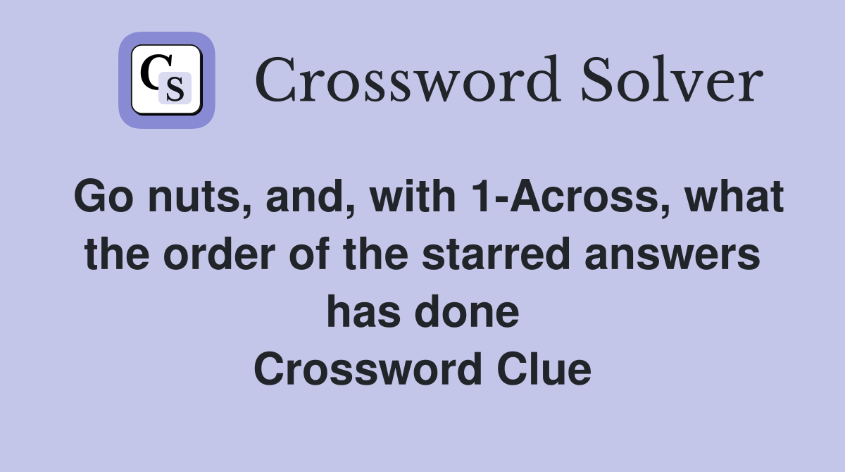 Go nuts, and, with 1-Across, what the order of the starred answers has done Crossword Clue