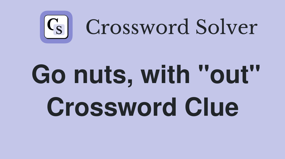 Go nuts, with "out" Crossword Clue