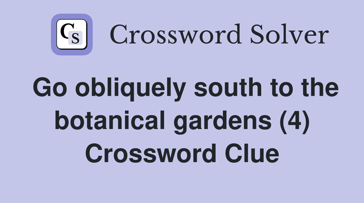 Go obliquely south to the botanical gardens (4) Crossword Clue