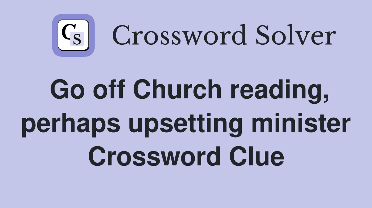 Go off Church reading, perhaps upsetting minister Crossword Clue