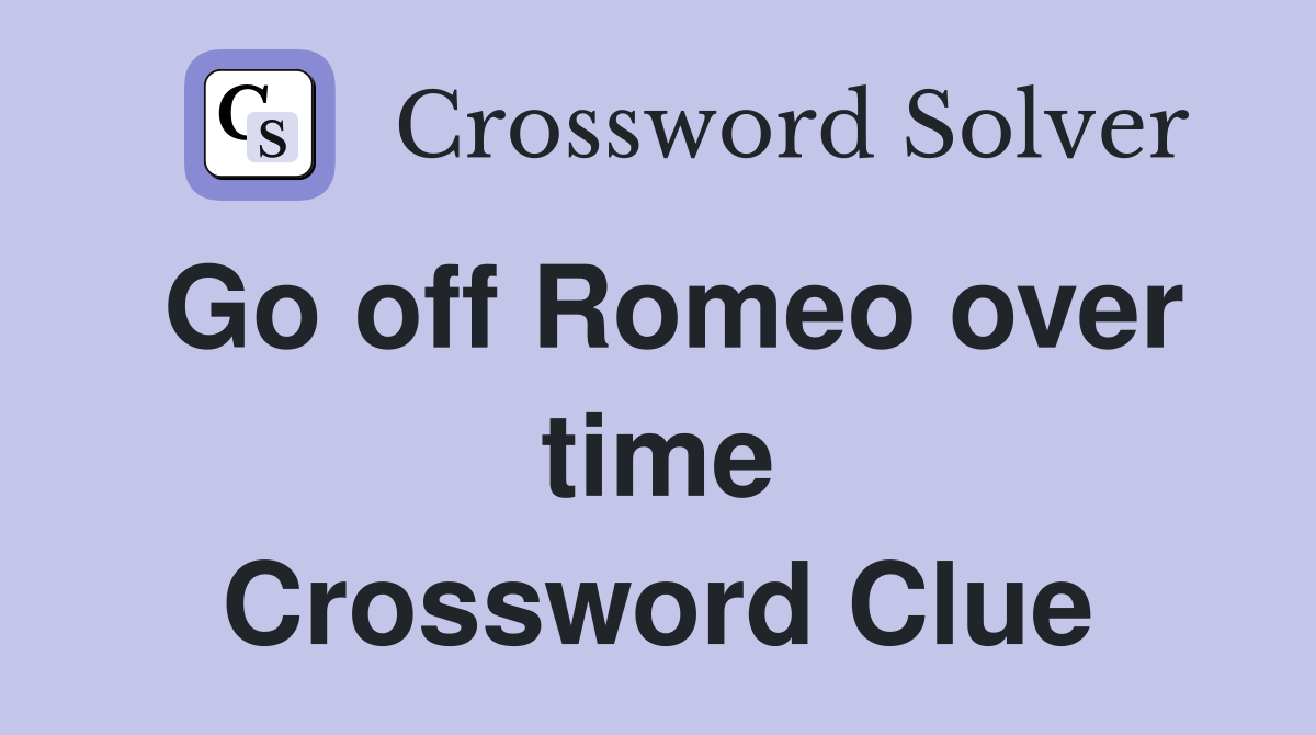 Go off Romeo over time Crossword Clue