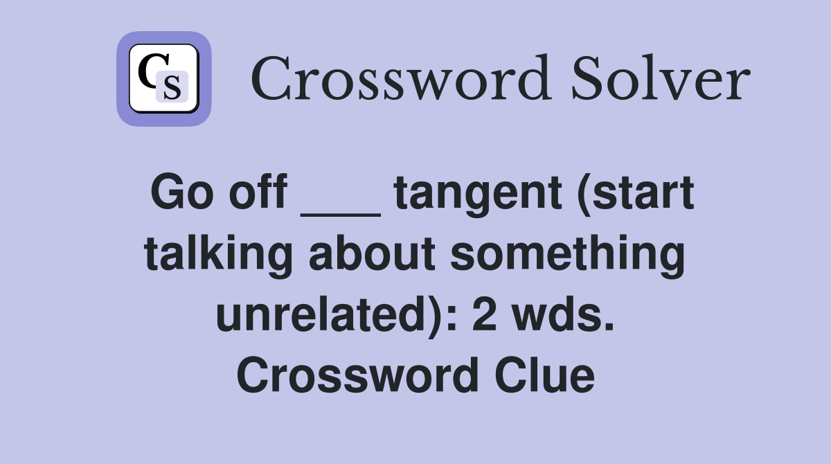 Go off ___ tangent (start talking about something unrelated): 2 wds. Crossword Clue