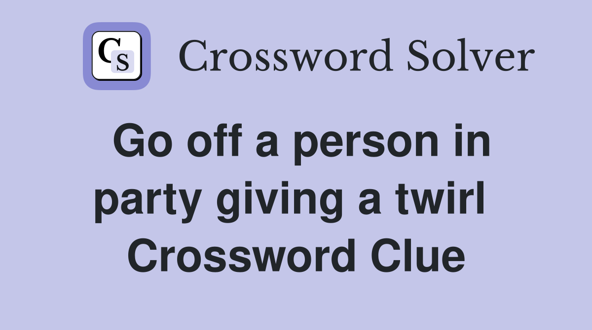 Go off a person in party giving a twirl  Crossword Clue
