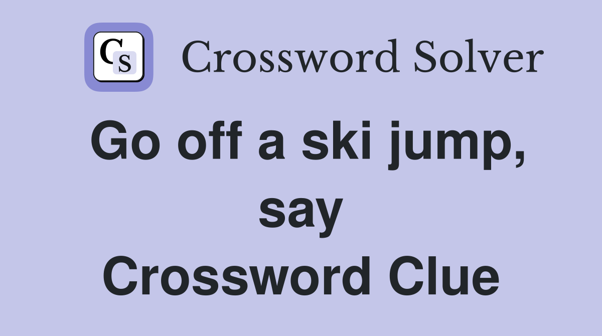 Go off a ski jump, say Crossword Clue