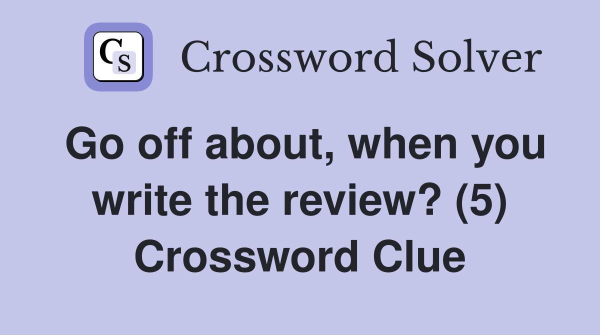 Go off about, when you write the review? (5) Crossword Clue