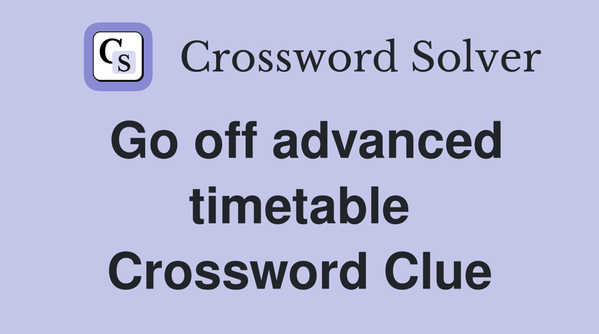 Go off advanced timetable Crossword Clue
