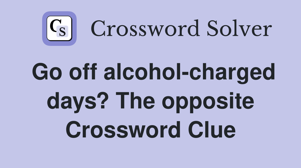 Go off alcohol-charged days? The opposite Crossword Clue