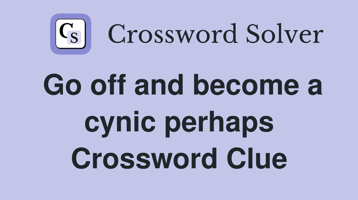 Go off and become a cynic perhaps Crossword Clue