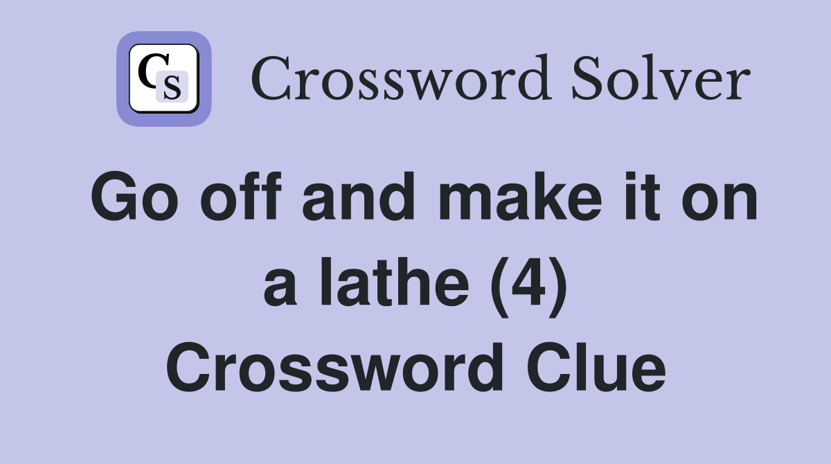 Go off and make it on a lathe (4) Crossword Clue