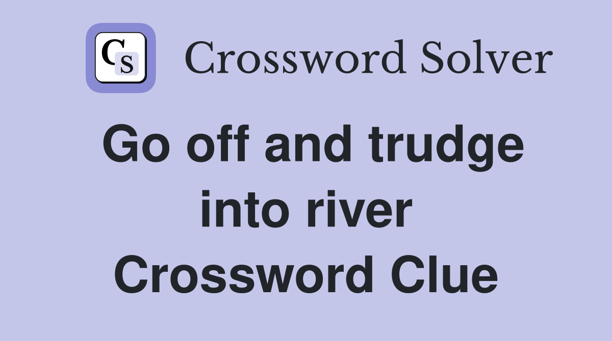 Go off and trudge into river Crossword Clue