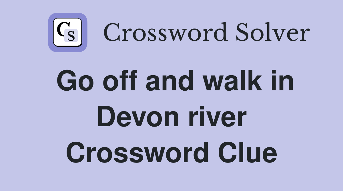 Go off and walk in Devon river Crossword Clue