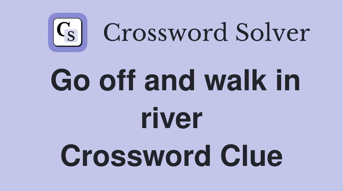 Go off and walk in river Crossword Clue