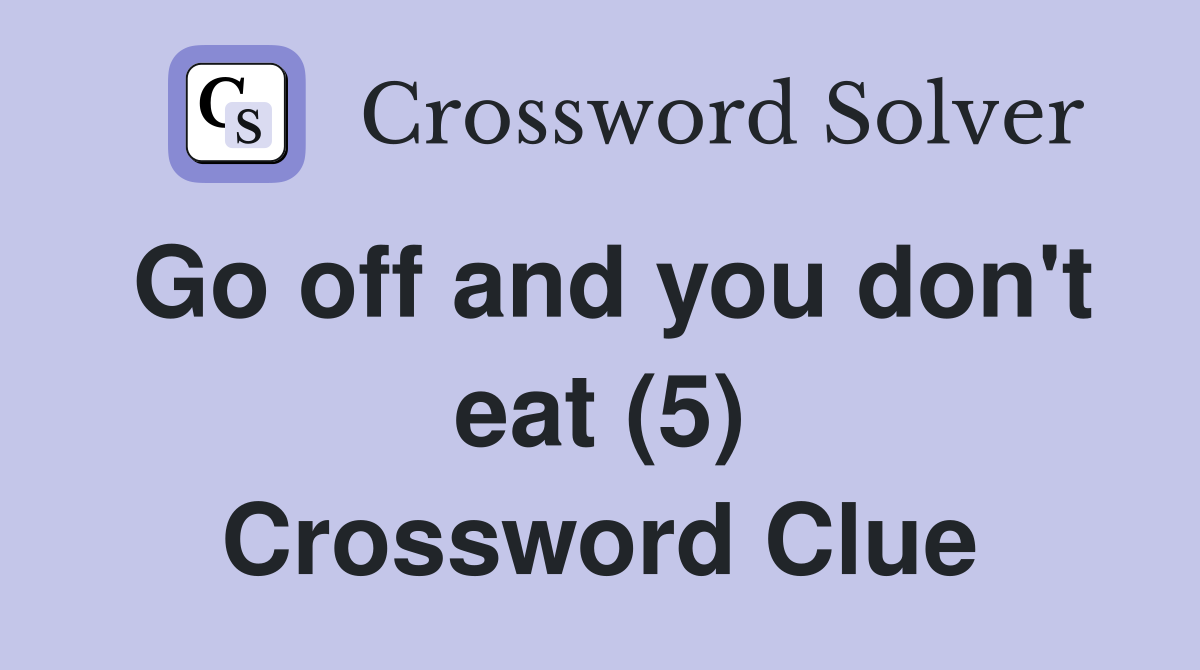 Go off and you don't eat (5) Crossword Clue