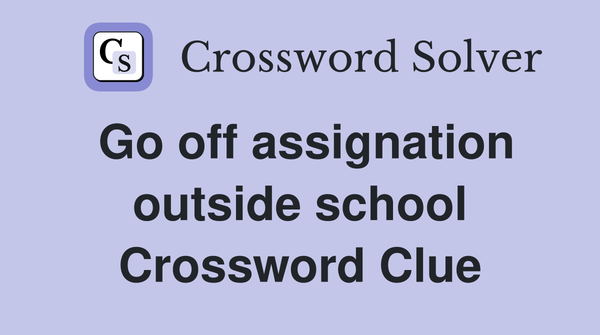 Go off assignation outside school Crossword Clue