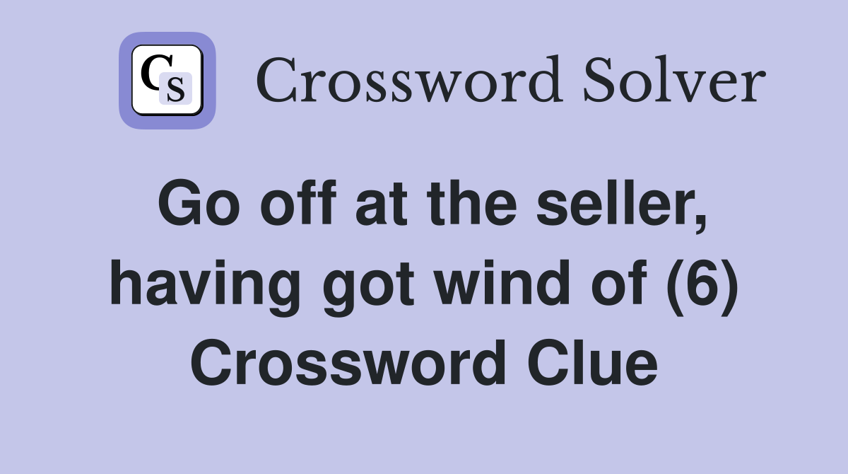 Go off at the seller, having got wind of (6) Crossword Clue