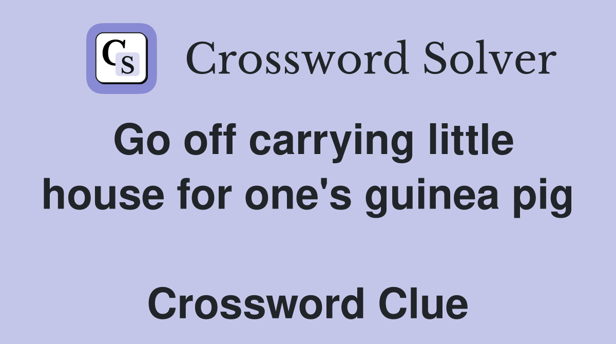Go off carrying little house for one's guinea pig  Crossword Clue