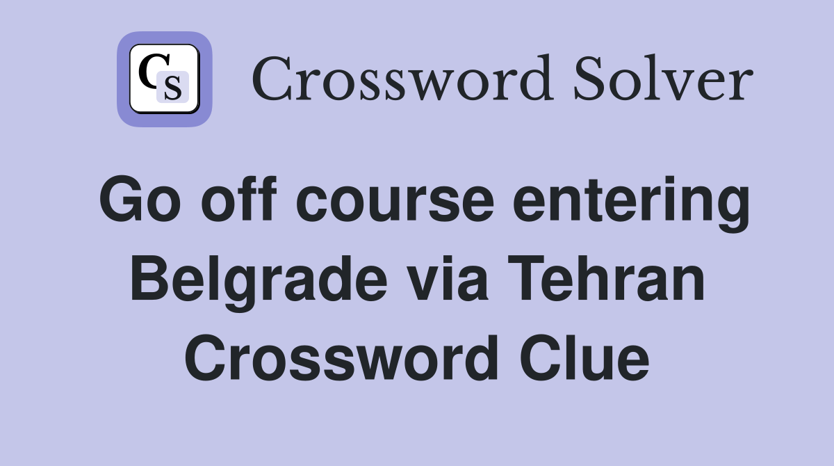 Go off course entering Belgrade via Tehran Crossword Clue