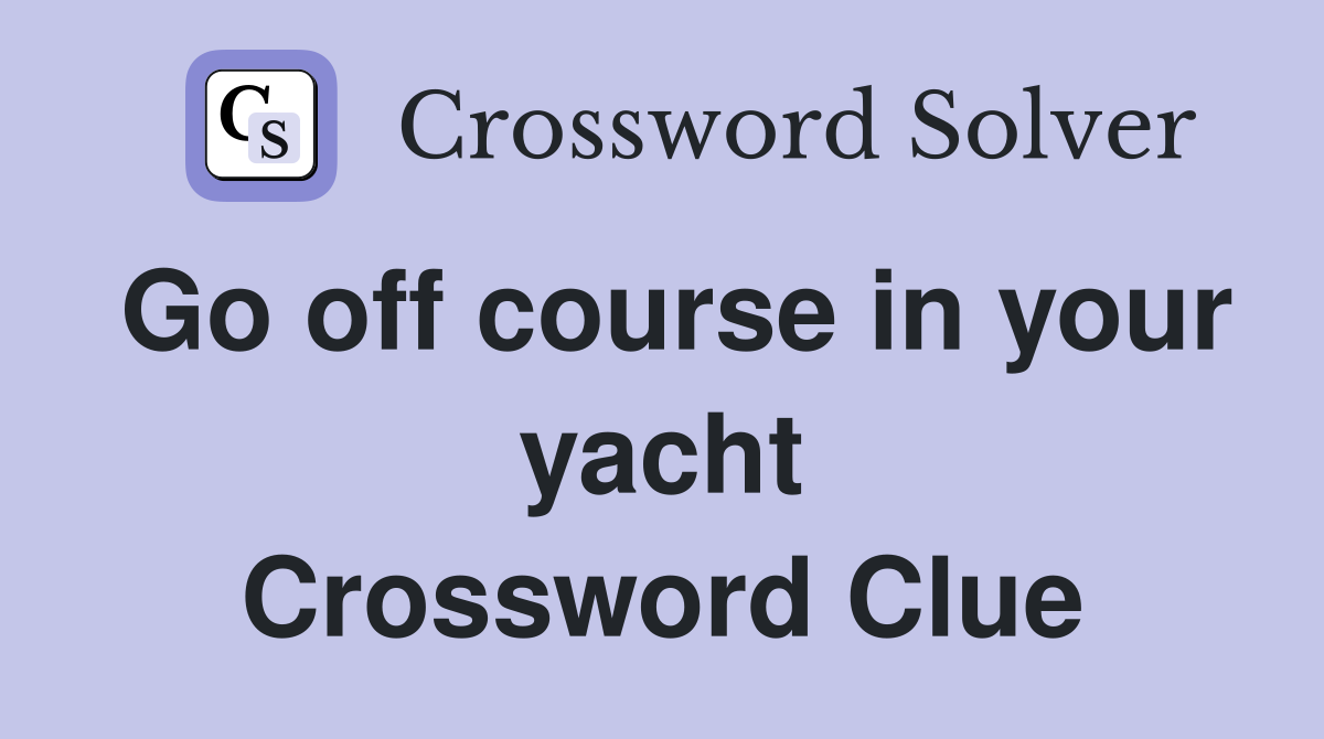 Go off course in your yacht Crossword Clue