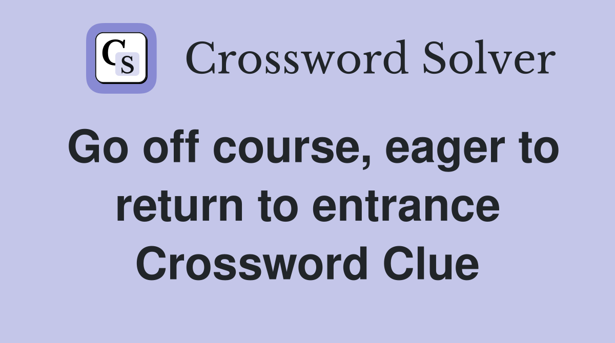 Go off course, eager to return to entrance Crossword Clue