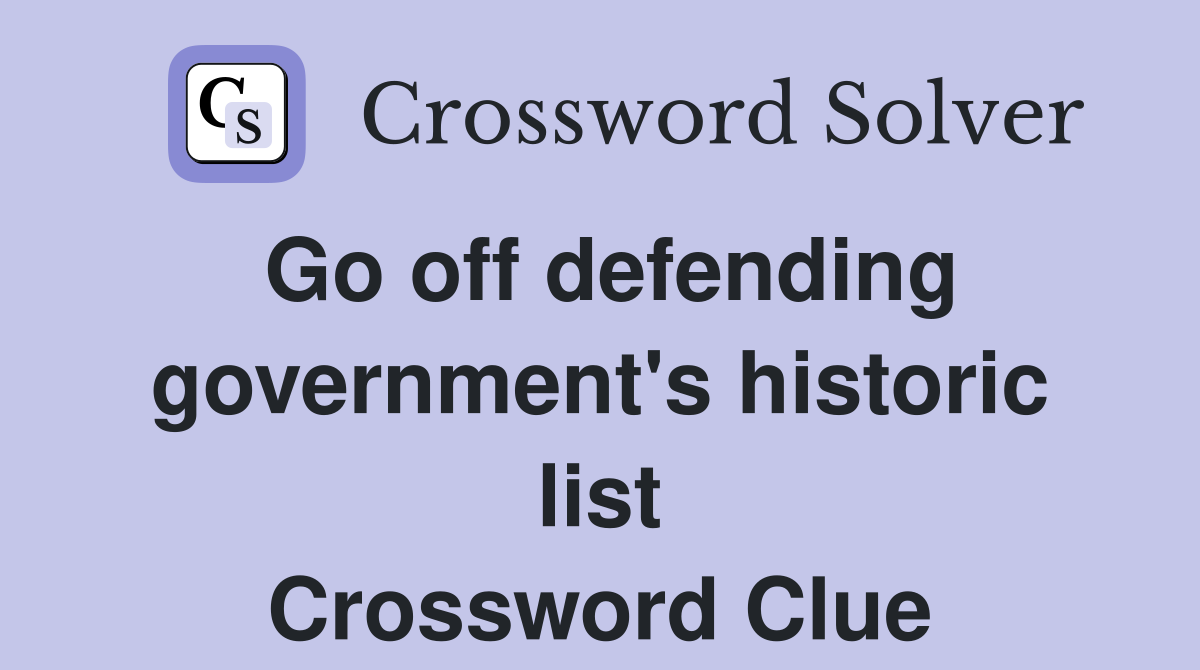 Go off defending government's historic list Crossword Clue