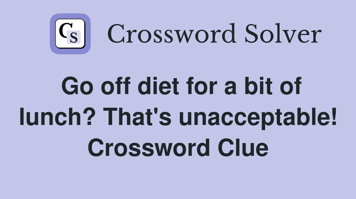Go off diet for a bit of lunch? That's unacceptable! Crossword Clue