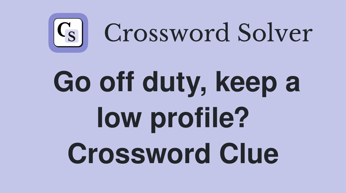 Go off duty, keep a low profile? Crossword Clue