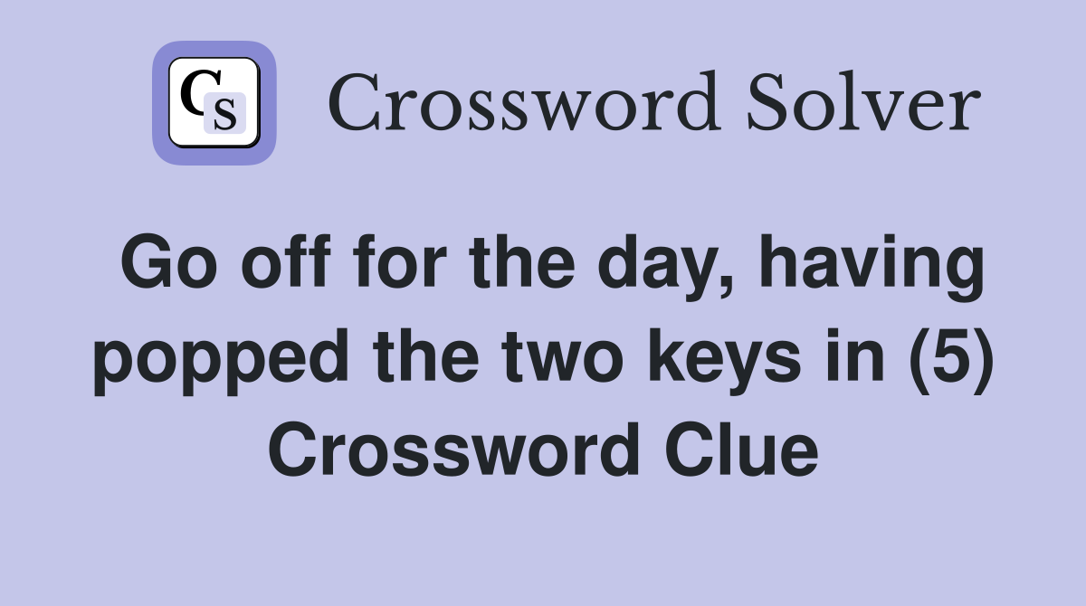Go off for the day, having popped the two keys in (5) Crossword Clue