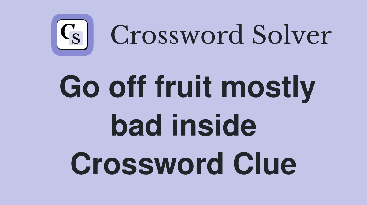 Go off fruit mostly bad inside Crossword Clue