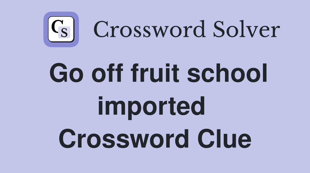 Go off fruit school imported  Crossword Clue