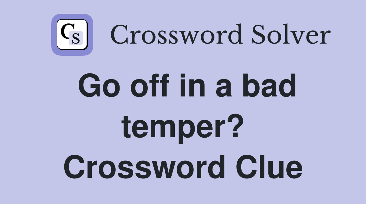 Go off in a bad temper? Crossword Clue
