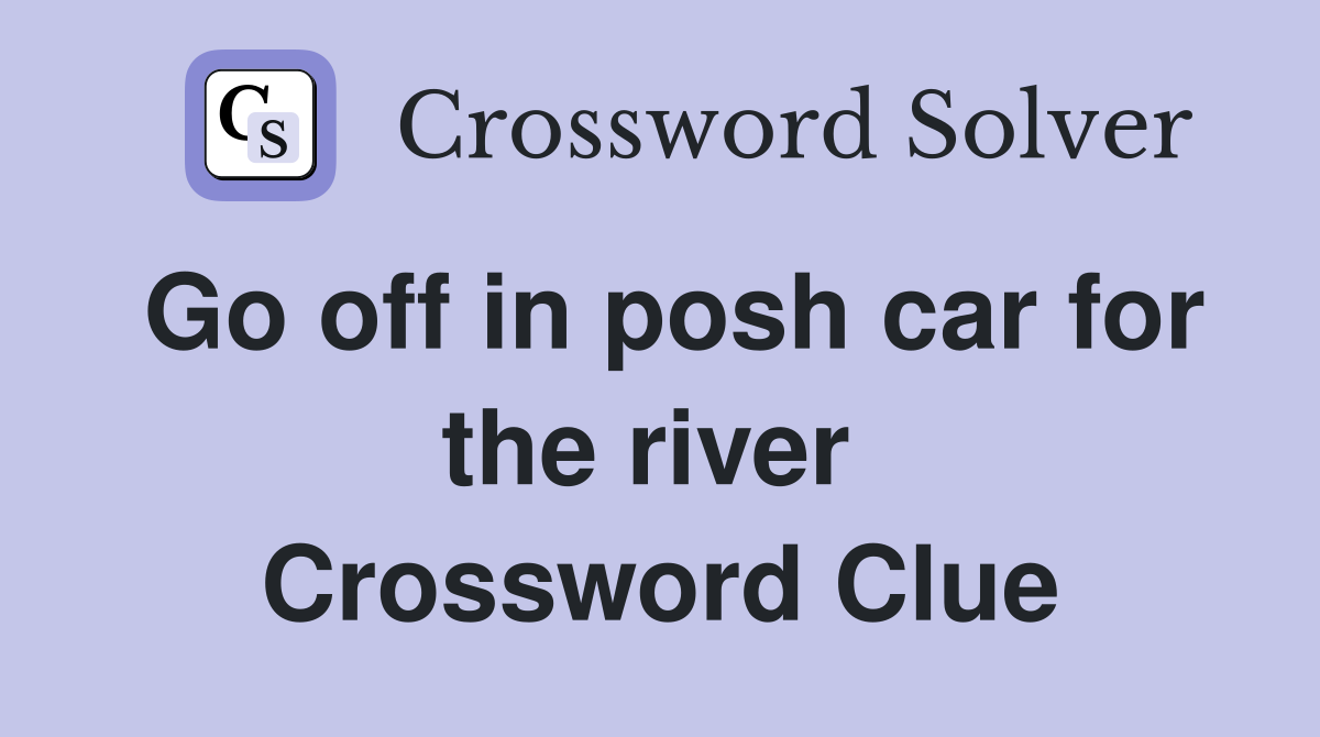 Go off in posh car for the river  Crossword Clue