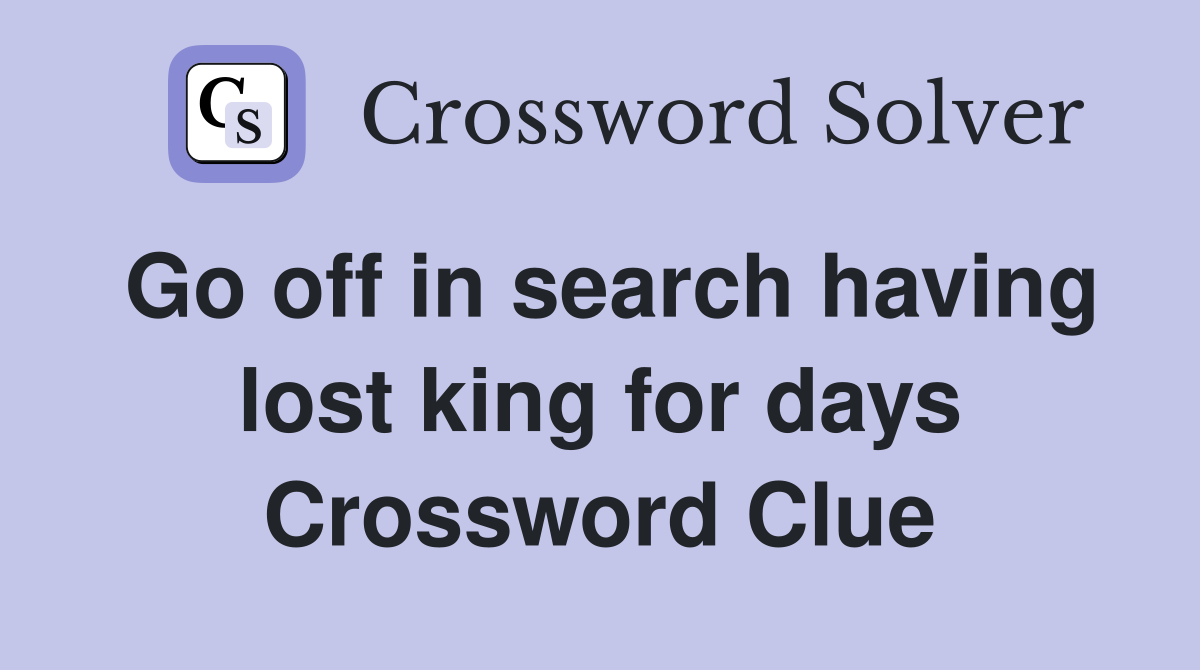 Go off in search having lost king for days Crossword Clue