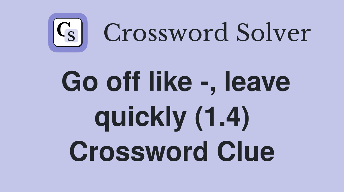 Go off like -, leave quickly (1.4) Crossword Clue