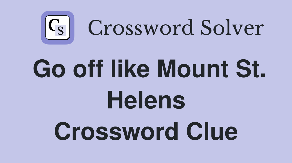 Go off like Mount St. Helens Crossword Clue