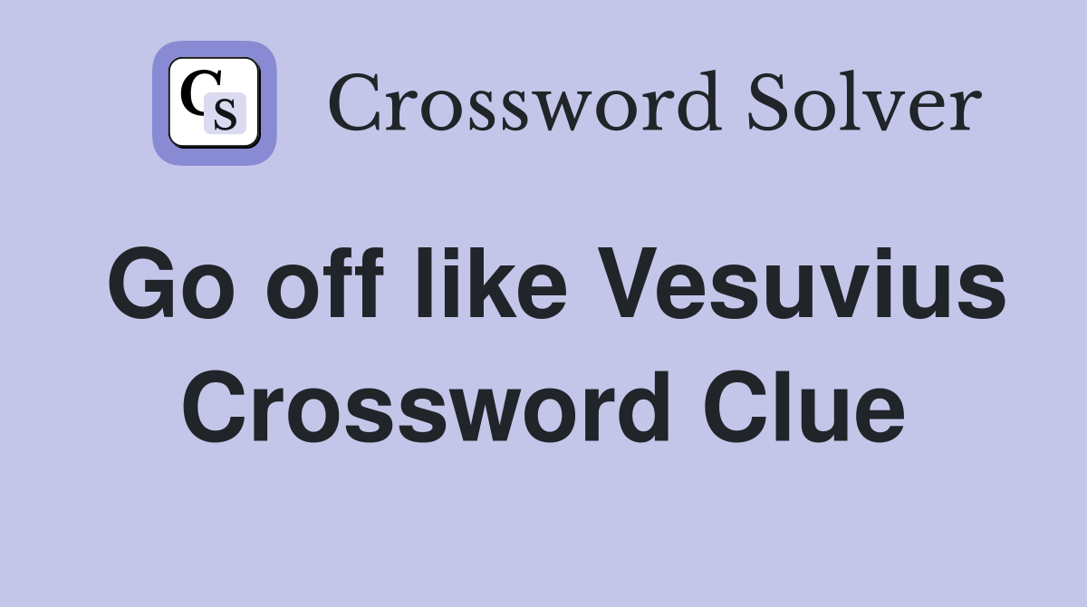 Go off like Vesuvius Crossword Clue