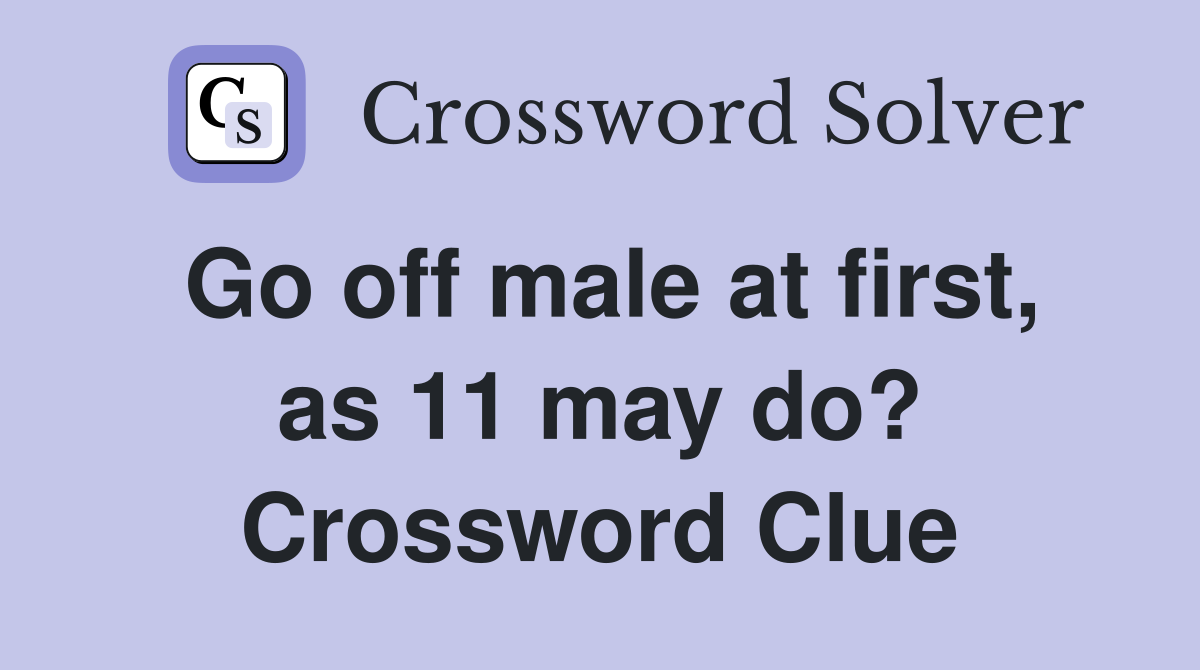 Go off male at first, as 11 may do? Crossword Clue