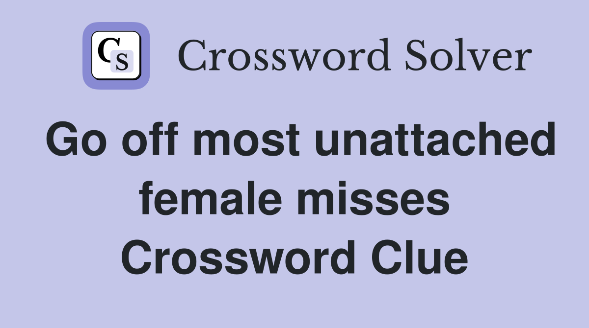 Go off most unattached female misses Crossword Clue
