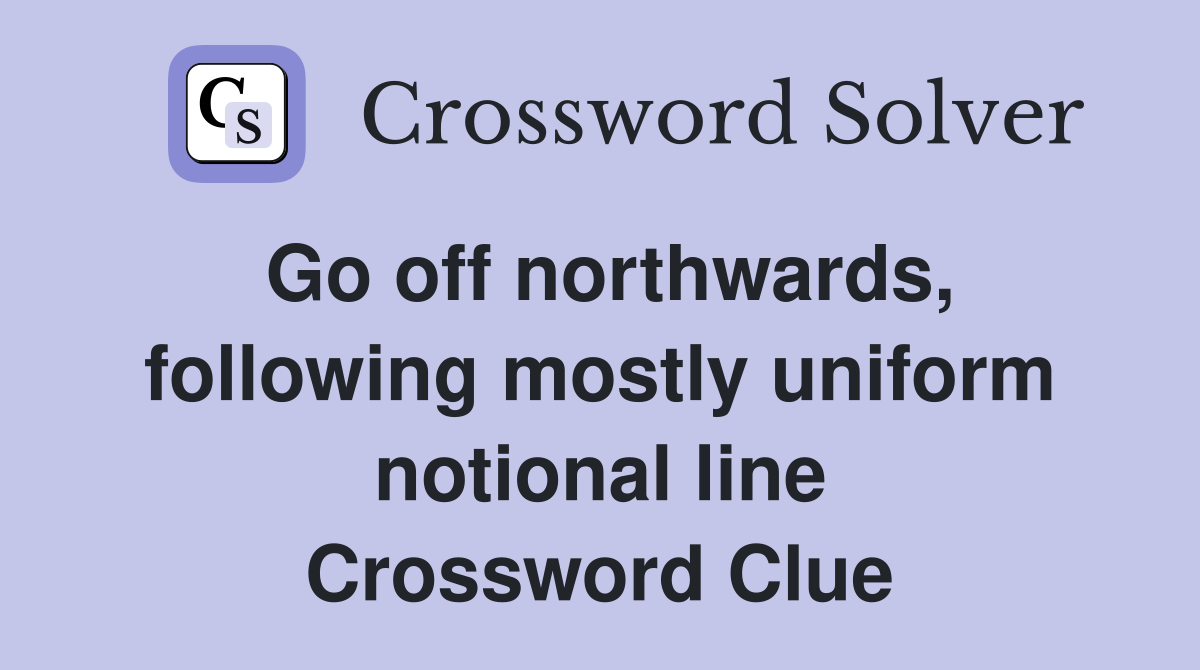 Go off northwards, following mostly uniform notional line Crossword Clue