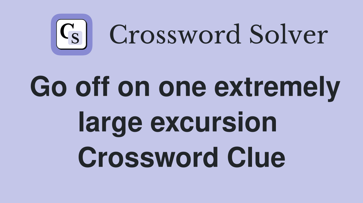 Go off on one extremely large excursion  Crossword Clue