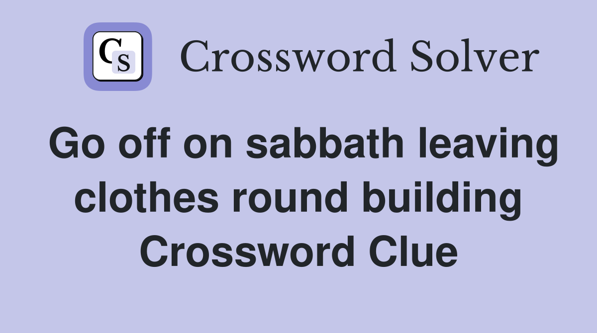 Go off on sabbath leaving clothes round building Crossword Clue