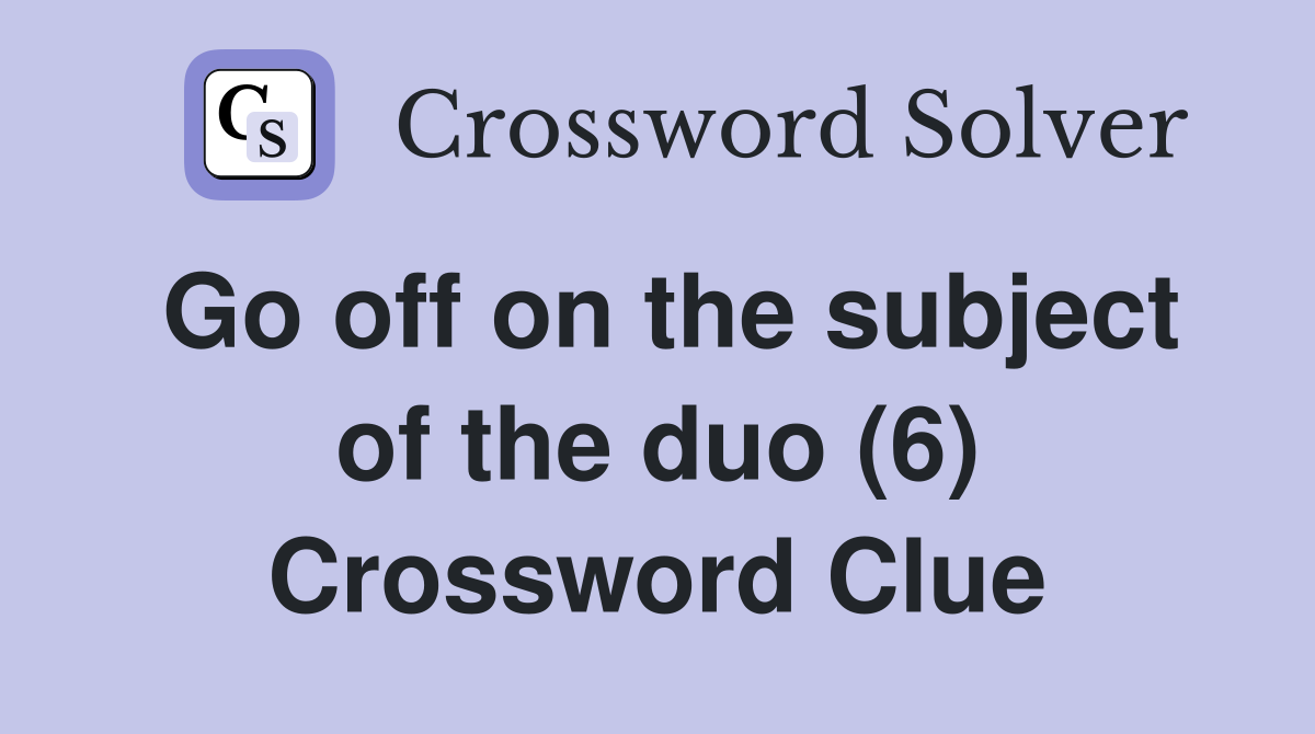 Go off on the subject of the duo (6) Crossword Clue