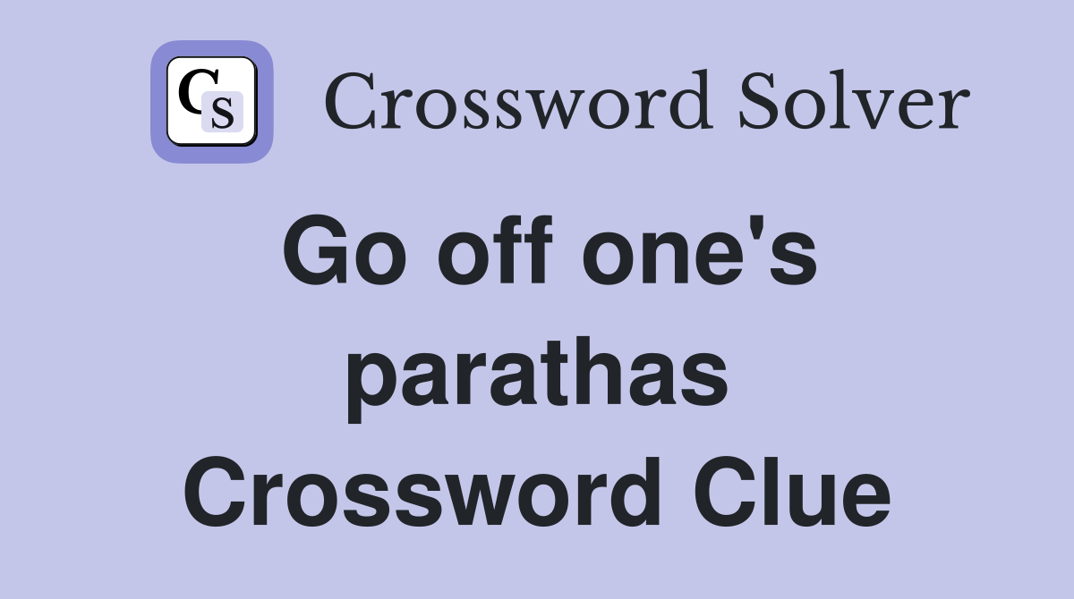 Go off one's parathas Crossword Clue
