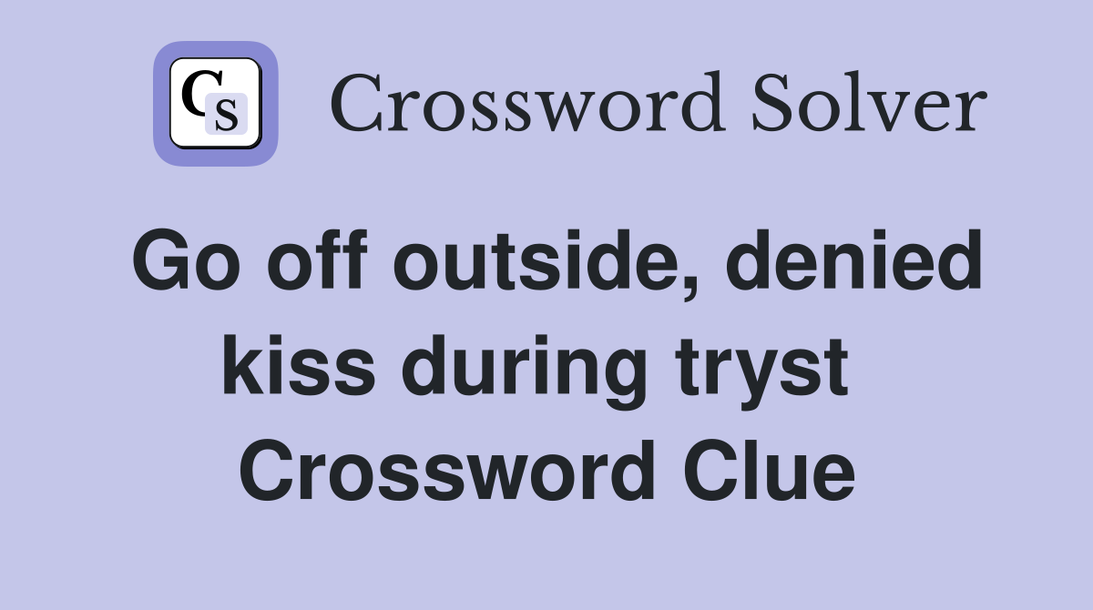 Go off outside, denied kiss during tryst  Crossword Clue