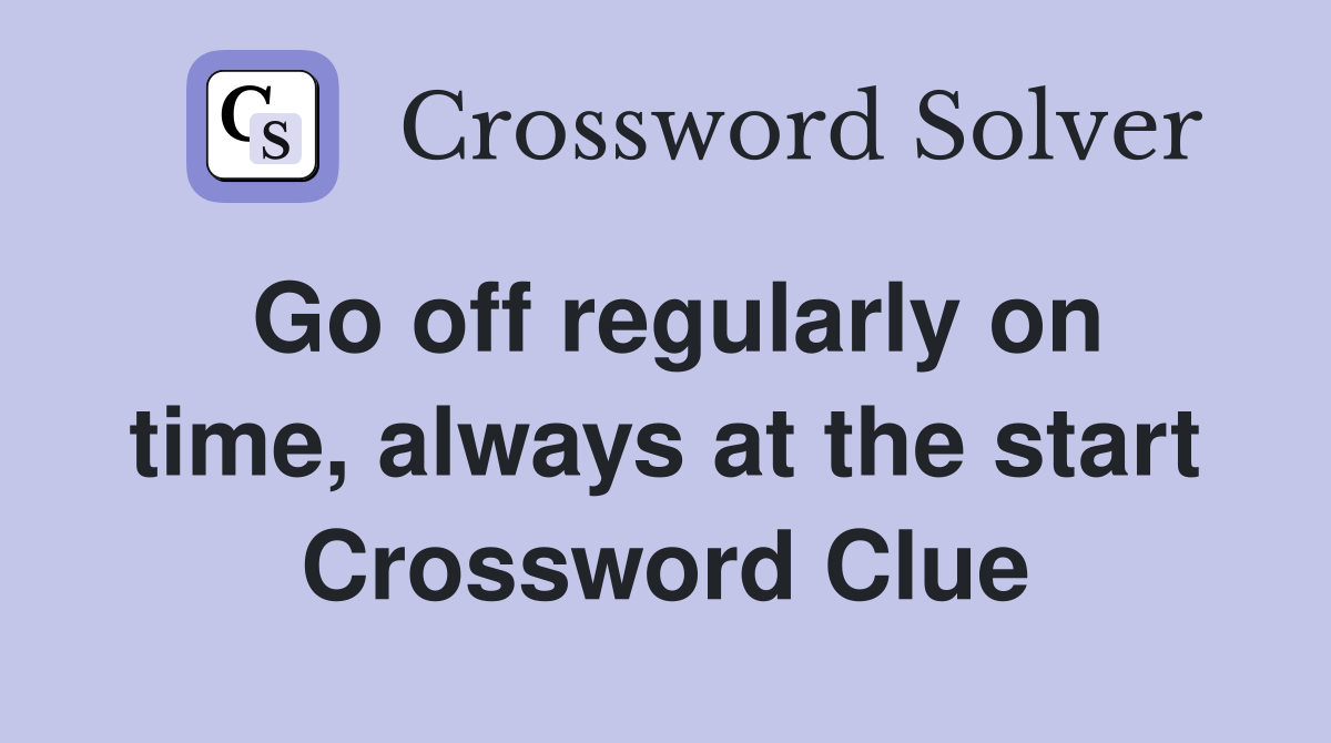 Go off regularly on time, always at the start Crossword Clue