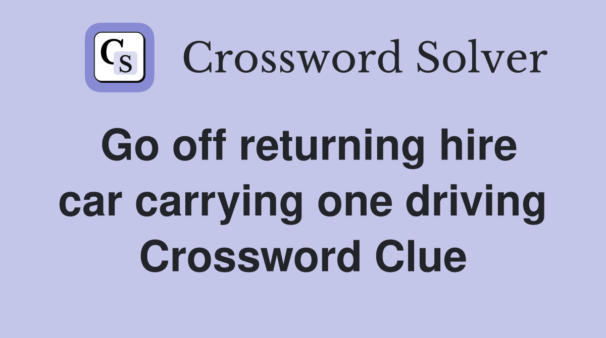Go off returning hire car carrying one driving Crossword Clue