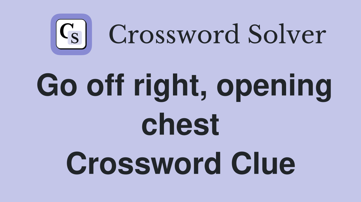 Go off right, opening chest Crossword Clue