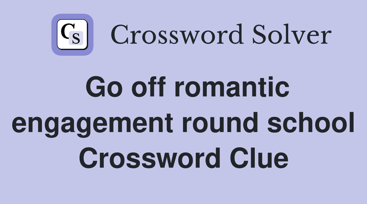 Go off romantic engagement round school Crossword Clue