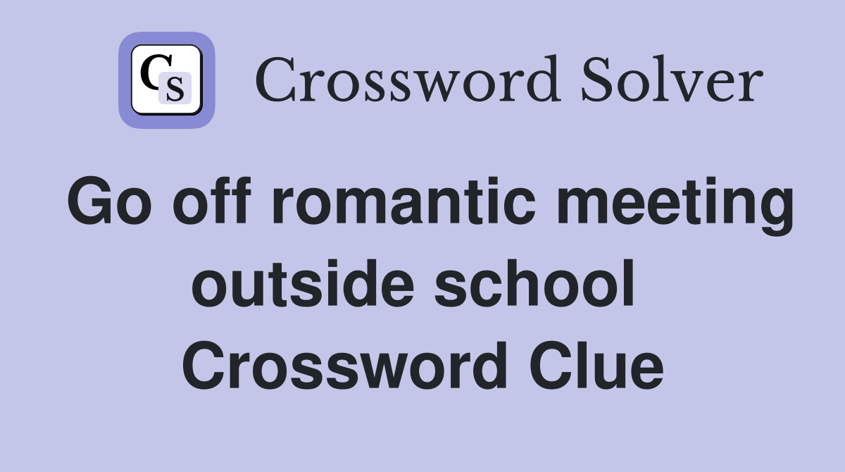 Go off romantic meeting outside school  Crossword Clue